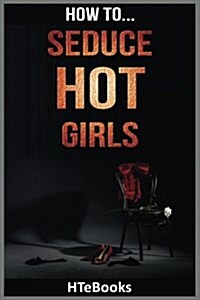 How to Seduce Hot Girls: Quick Results Guide (Paperback)