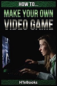 How to Make Your Own Video Game: Quick Start Guide (Paperback)