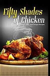 50 Shades of Chicken: Quick, Easy and Unique Recipes (Paperback)