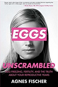 Eggs Unscrambled: Making Sense of Egg Freezing, Fertility, and the Truth about Your Reproductive Years (Paperback)