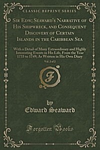 Sir Edw; Seawards Narrative of His Shipwreck, and Consequent Discovery of Certain Islands in the Caribbean Sea, Vol. 2 of 2: With a Detail of Many Ex (Paperback)