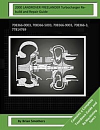 2000 Landrover Freelander Turbocharger Rebuild and Repair Guide: 708366-0003, 708366-5003, 708366-9003, 708366-3, 77814769 (Paperback)