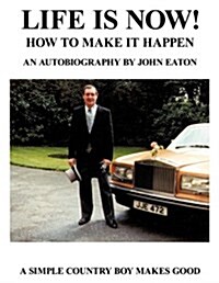 Life Is Now! - How to Make It Happen: An Autobiography by John Eaton a Simple Countryboy Makes Good (Paperback)