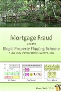 Mortgage Fraud & the Illegal Property Flipping Scheme: A Case Study of United States V. Quintero-Lopez (Paperback)