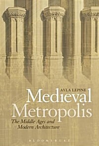 Medieval Metropolis: The Middle Ages and Modern Architecture (Hardcover)