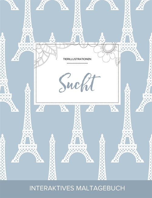 Maltagebuch Fur Erwachsene: Sucht (Tierillustrationen, Eiffelturm) (Paperback)