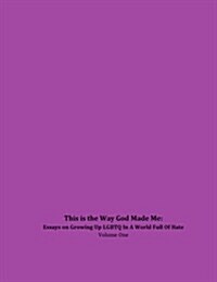 This Is the Way God Made Me: Essays on Growing Up Lgbtq in a World Full of Hate- Volume One (Paperback)
