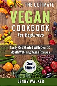 Vegan: The Ultimate Vegan Cookbook for Beginners - Easily Get Started with Over 70 Mouth-Watering Vegan Recipes (Paperback)