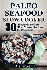 Slow Cooker: Slow Cooker Recipes and Slow Cooker Cookbook: 30 Simple Grain-Free Seafood Slow Cooker Recipes for Beginners (Paperback)