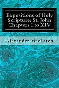 Expositions of Holy Scripture: St. John Chapters I to XIV (Paperback)