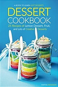Dessert Cookbook: 25 Recipes of Lemon Dessert, Fruit, and Lots of Creative Desserts - A Book to Learn Just Desserts (Paperback)