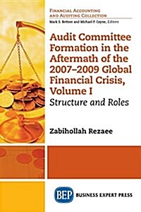 Audit Committee Formation in the Aftermath of 2007-2009 Global Financial Crisis, Volume I: Structure and Roles (Paperback)