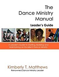 The Dance Ministry Manual - Leaders Guide: A Leaders Guide to Starting and Maintaining an Excellent Dance Ministry (Paperback)
