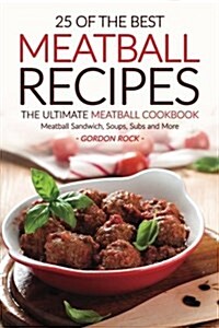 25 of the Best Meatball Recipes - The Ultimate Meatball Cookbook: Meatball Sandwich, Soups, Subs and More (Paperback)