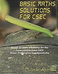 Basic Maths Solutions for Csec: Hand-Written Solutions for the June 2002 to June 2008 Csec Basic Proficiency Exams (Paperback)