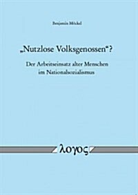 Nutzlose Volksgenossen? - Der Arbeitseinsatz Alter Menschen Im Nationalsozialismus: Eine Kulturhistorische Und Sozialgeschichtliche Untersuchung Uber (Paperback)