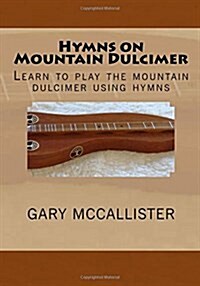 Hymns on Mountain Dulcimer: Learn to Play the Mountain Dulcimer Using Hymns (Paperback)