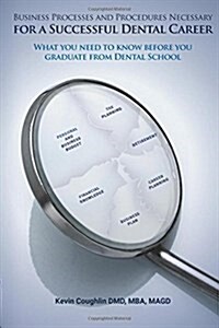 Business Processes and Procedures Necessary for a Successful Dental Career: What You Need to Know Before You Graduate from Dental School (Paperback)