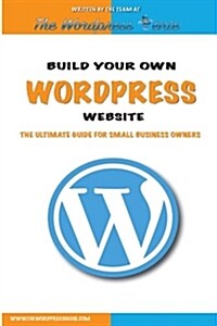 Build Your Own Wordpress Website: An Ultimate Guide for Small Business Owners (Paperback)