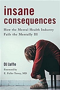 Insane Consequences: How the Mental Health Industry Fails the Mentally Ill (Hardcover)