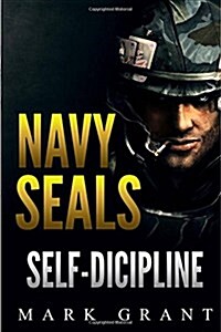 Navy Seals: Self-Discipline: Training and Self-Discipline to Become Tough Like a Navy Seal: Self Confidence, Self Awareness, Self (Paperback)