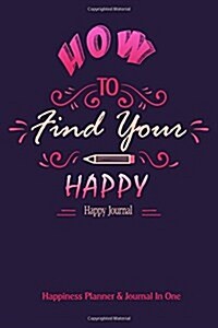 Happy Journal: How to Find Your Happy: Happiness Planner & Journal in One: Happiness in Over 200 Journal Entries One Page a Day (Paperback)