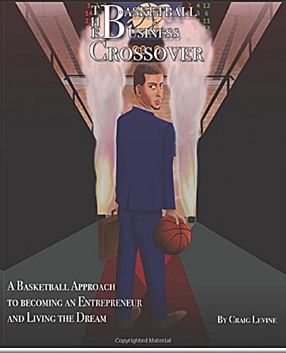 The Basketball 2 Business Crossover: Basketball skills and NBA history that paves the way to Entrepreneurship (Paperback)