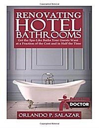 Renovating Hotel Bathrooms: Get the Spa-Like Baths your Guests Want at a Fraction of the Cost and in Half the Time (Paperback)