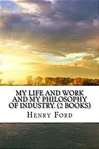 My Life and Work and My Philosophy of Industry (Paperback)