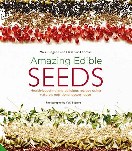 Amazing Edible Seeds : Health-Boosting and Delicious Recipes Using Natures Nutritional Powerhouse (Hardcover)