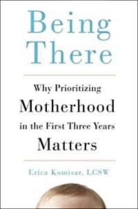 Being There: Why Prioritizing Motherhood in the First Three Years Matters (Hardcover)