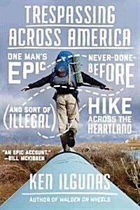 Trespassing Across America: One Mans Epic, Never-Done-Before (and Sort of Illegal) Hike Across the Heartland (Paperback)