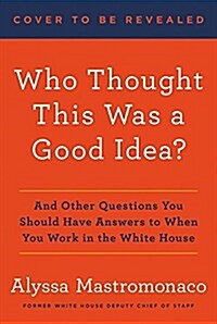 Who Thought This Was a Good Idea?: And Other Questions You Should Have Answers to When You Work in the White House (Hardcover)