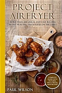 Project Airfryer: More Than 200 Quick and Easy Recipes to Put Healthy, Tasty Foo (Paperback)