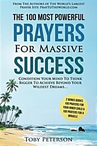 Prayer the 100 Most Powerful Prayers for Massive Success 2 Amazing Bonus Books to Pray for Miracle & Inner Child: Condition Your Mind to Think Bigger (Paperback)