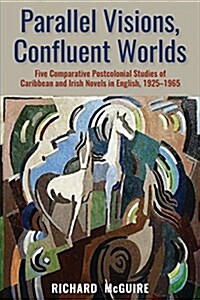 Parallel Visions, Confluent Worlds: Five Comparative Postcolonial Studies of Caribbean and Irish Novels in English, 1925-1965 (Paperback)