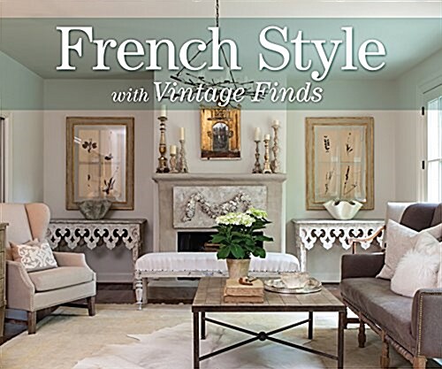 French Style with Vintage Finds: A Passion for French Antiques & Collectibles (Hardcover)