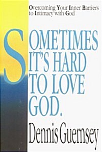 Sometimes Its Hard to Love God: Overcoming Your Inner Barriers to Intimacy with God (Hardcover)