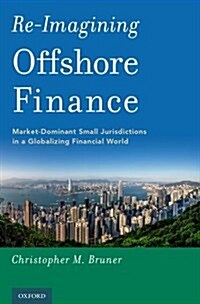 Re-Imagining Offshore Finance: Market-Dominant Small Jurisdictions in a Globalizing Financial World (Hardcover)