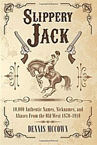 Slippery Jack: 10,000 Authentic Names, Nicknames, and Aliases from the Old West 1870-1910 (Paperback)