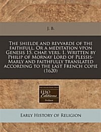 The Shielde and Revvarde of the Faithfull. or a Meditation Vpon Genesis 15. Chap. Vers. 1. Written by Philip of Mornay Lord of Plessis-Marly and Faith (Paperback)