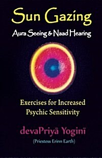 Sun Gazing, Aura Seeing and Naad Hearing: Exercises for Psychic Seeing and Heari (Paperback)