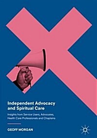 Independent Advocacy and Spiritual Care : Insights from Service Users, Advocates, Health Care Professionals and Chaplains (Hardcover)