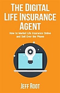 The Digital Life Insurance Agent: How to Market Life Insurance Online and Sell Over the Phone (Paperback)