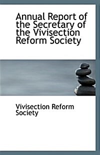 Annual Report of the Secretary of the Vivisection Reform Society (Paperback)