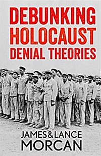 Debunking Holocaust Denial Theories: Two Non-Jews Affirm the Historicity of the Nazi Genocide (Paperback)