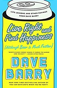 Live Right and Find Happiness: Although Beer Is Much Faster--Life Lessons and Other Ravings from Dave Barry (Prebound, Bound for Schoo)