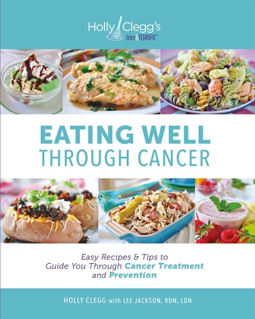 Eating Well Through Cancer: Easy Recipes & Tips to Guide You Through Cancer Treatment and Prevention (Paperback, 3)