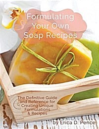 Formulating Your Own Soap Recipes: The Definitive Guide and Reference for Creating Unique Formulations & Recipes (Paperback)