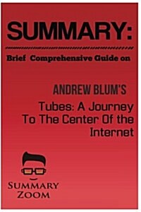 Summary: Brief Comprehensive Guide on Andrew Blum?s: Tubes: A Journey to the Center of the Internet (Paperback)